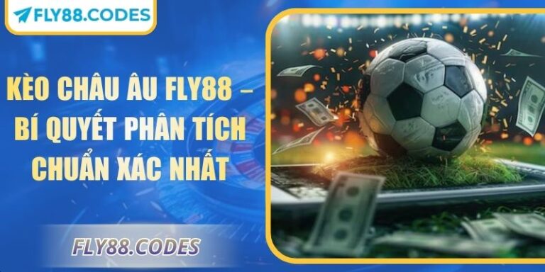 Kèo Châu Âu FLY88 – Bí Quyết Phân Tích Chuẩn Xác Nhất 3 Kèo châu Âu FLY88