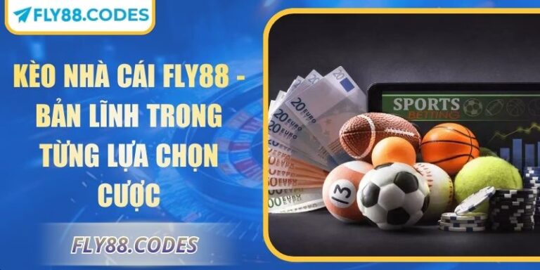 Kèo Nhà Cái FLY88 - Bản Lĩnh Trong Từng Lựa Chọn Cược 9 Kèo nhà cái FLY88