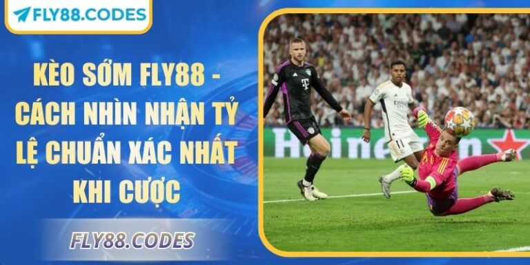 Kèo Sớm FLY88 - Cách Nhìn Nhận Tỷ Lệ Chuẩn Xác Nhất Khi Cược 6 Kèo sớm FLY88
